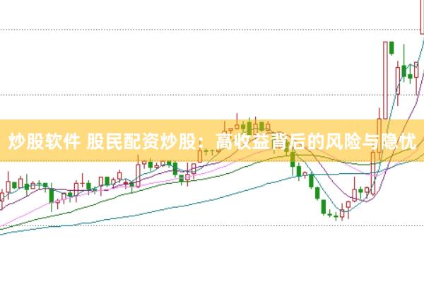 炒股软件 股民配资炒股：高收益背后的风险与隐忧