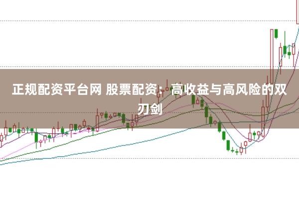 正规配资平台网 股票配资：高收益与高风险的双刃剑