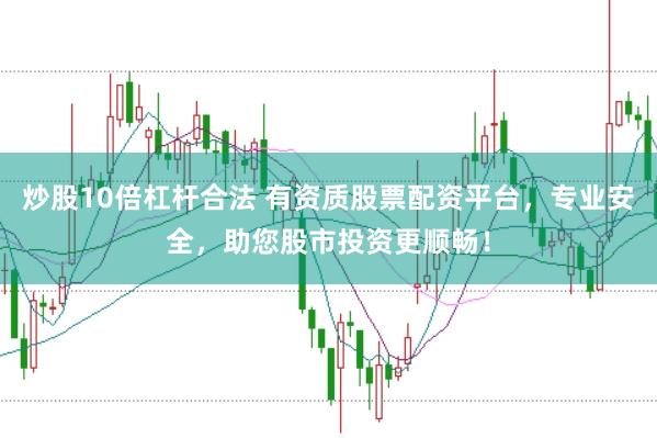 炒股10倍杠杆合法 有资质股票配资平台，专业安全，助您股市投资更顺畅！