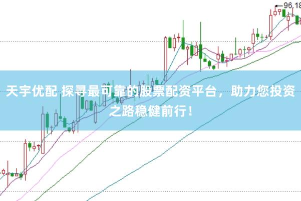 天宇优配 探寻最可靠的股票配资平台，助力您投资之路稳健前行！