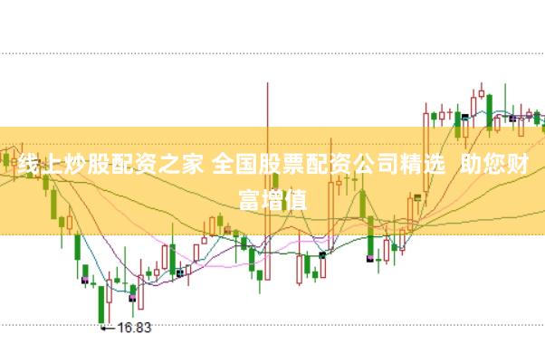 线上炒股配资之家 全国股票配资公司精选  助您财富增值