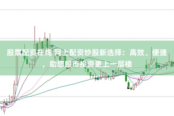 股票配资在线 网上配资炒股新选择:高效、便捷,助您股市投资更上一层楼