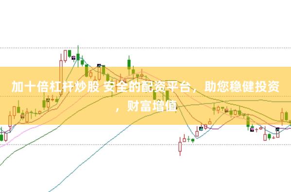 加十倍杠杆炒股 安全的配资平台,助您稳健投资,财富增值