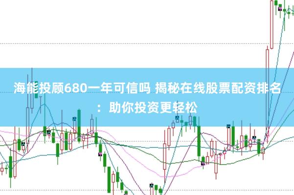 海能投顾680一年可信吗 揭秘在线股票配资排名:助你投资更轻松