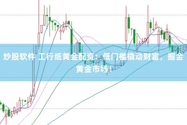 炒股软件 工行纸黄金配资:低门槛撬动财富,掘金黄金市场!