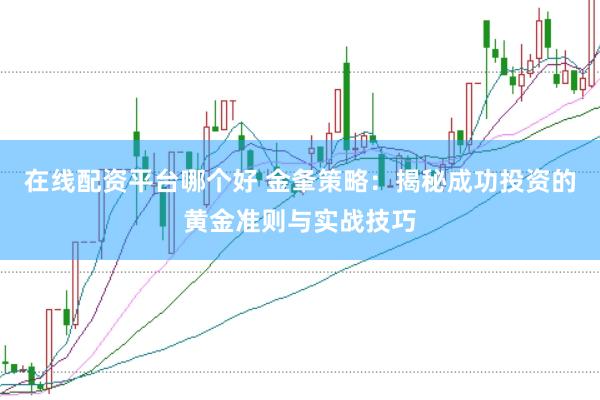 在线配资平台哪个好 金夆策略:揭秘成功投资的黄金准则与实战技巧