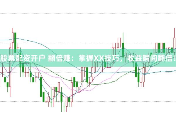 股票配资开户 翻倍赚:掌握XX技巧,收益瞬间翻倍!