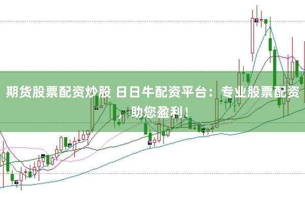 期货股票配资炒股 日日牛配资平台:专业股票配资,助您盈利!