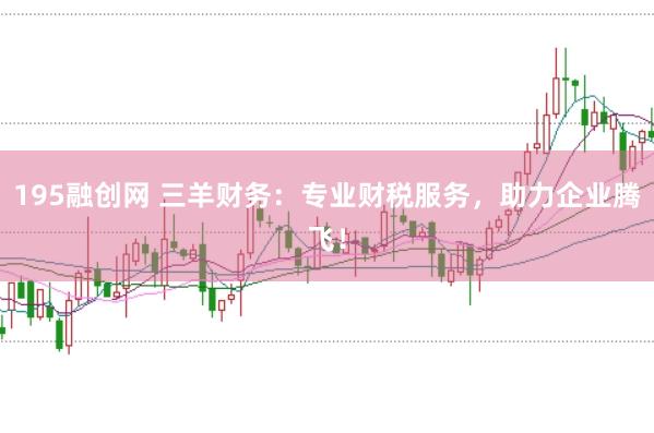 195融创网 三羊财务:专业财税服务,助力企业腾飞!