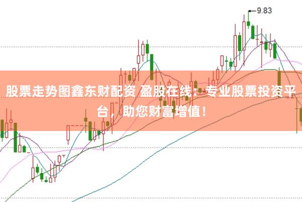 股票走势图鑫东财配资 盈股在线:专业股票投资平台,助您财富增值!