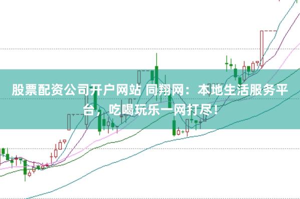 股票配资公司开户网站 同翔网:本地生活服务平台,吃喝玩乐一网打尽!