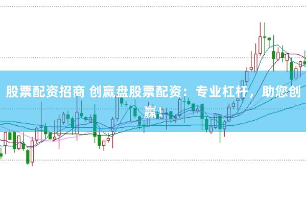 股票配资招商 创赢盘股票配资：专业杠杆，助您创赢！