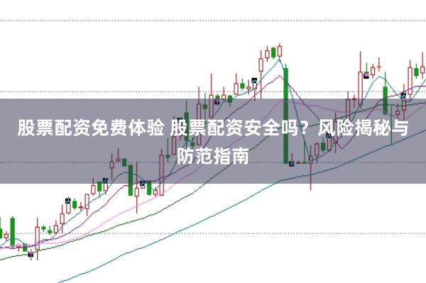 股票配资免费体验 股票配资安全吗?风险揭秘与防范指南