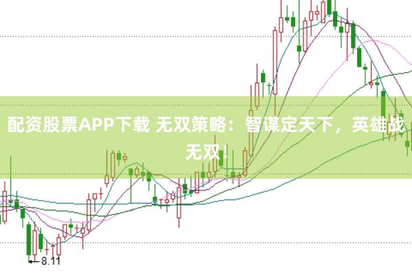 配资股票APP下载 无双策略:智谋定天下,英雄战无双!