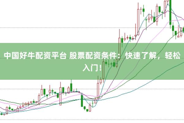 中国好牛配资平台 股票配资条件：快速了解，轻松入门！