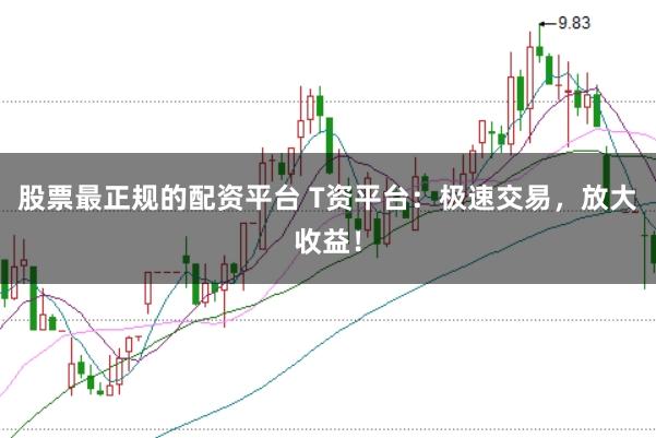 股票最正规的配资平台 T资平台:极速交易,放大收益!