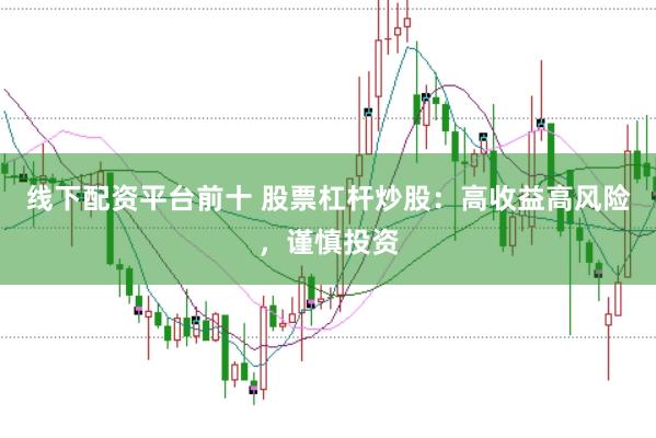 线下配资平台前十 股票杠杆炒股：高收益高风险，谨慎投资