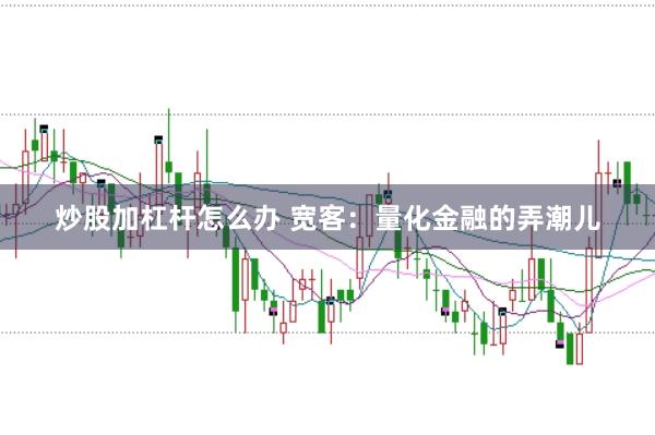 炒股加杠杆怎么办 宽客:量化金融的弄潮儿