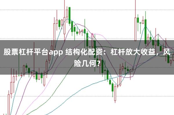 股票杠杆平台app 结构化配资：杠杆放大收益，风险几何？
