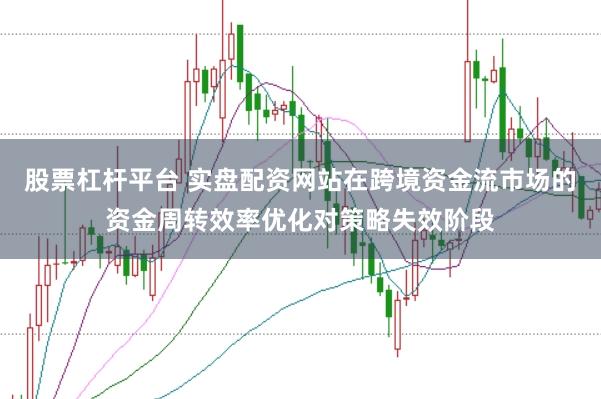 股票杠杆平台 实盘配资网站在跨境资金流市场的资金周转效率优化对策略失效阶段
