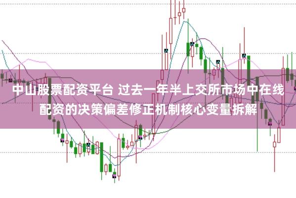 中山股票配资平台 过去一年半上交所市场中在线配资的决策偏差修正机制核心变量拆解