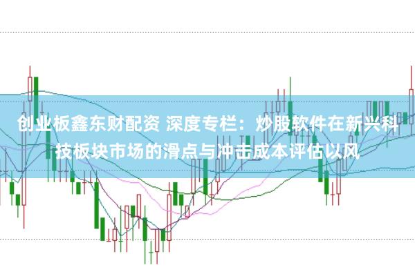 创业板鑫东财配资 深度专栏:炒股软件在新兴科技板块市场的滑点与冲击成本评估以风