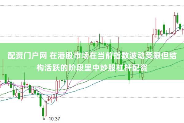 配资门户网 在港股市场在当前指数波动受限但结构活跃的阶段里中炒股杠杆配资