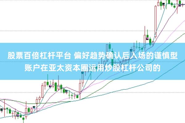 股票百倍杠杆平台 偏好趋势确认后入场的谨慎型账户在亚太资本圈运用炒股杠杆公司的