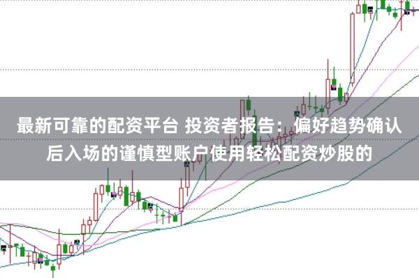 最新可靠的配资平台 投资者报告：偏好趋势确认后入场的谨慎型账户使用轻松配资炒股的
