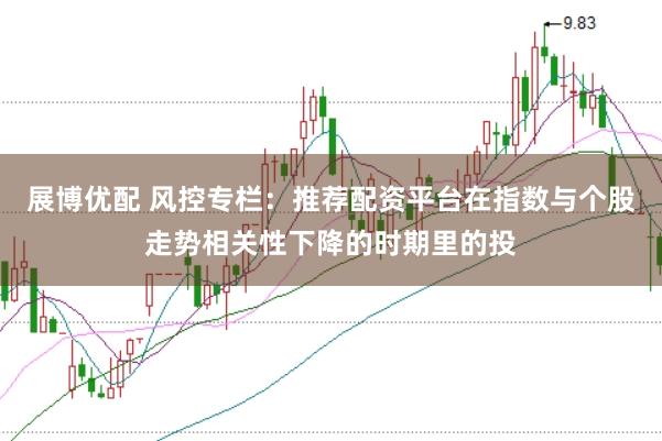 展博优配 风控专栏：推荐配资平台在指数与个股走势相关性下降的时期里的投
