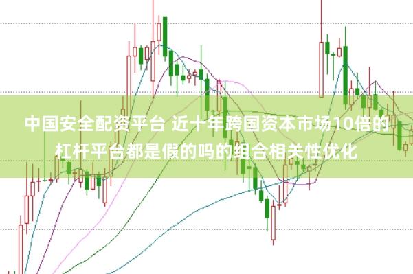 中国安全配资平台 近十年跨国资本市场10倍的杠杆平台都是假的吗的组合相关性优化