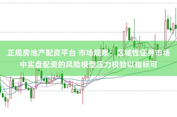正规房地产配资平台 市场观察：区域性证券市场中实盘配资的风险模型压力校验以指标可