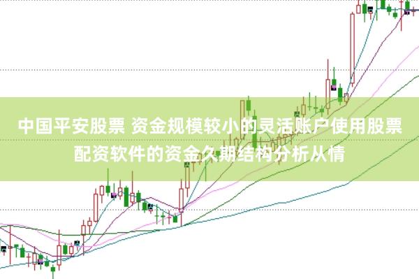 中国平安股票 资金规模较小的灵活账户使用股票配资软件的资金久期结构分析从情