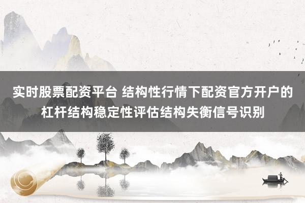 实时股票配资平台 结构性行情下配资官方开户的杠杆结构稳定性评估结构失衡信号识别