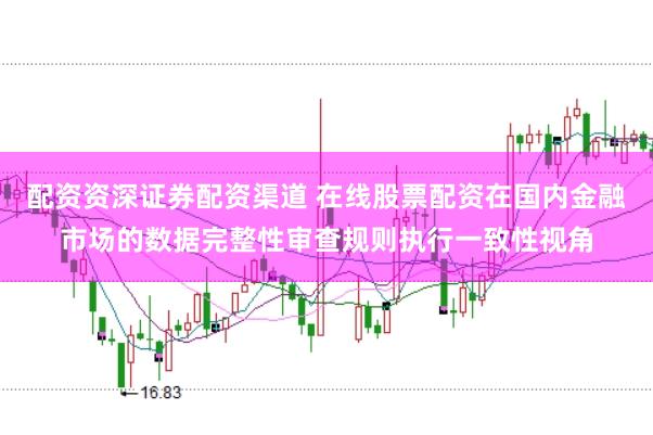 配资资深证券配资渠道 在线股票配资在国内金融市场的数据完整性审查规则执行一致性视角