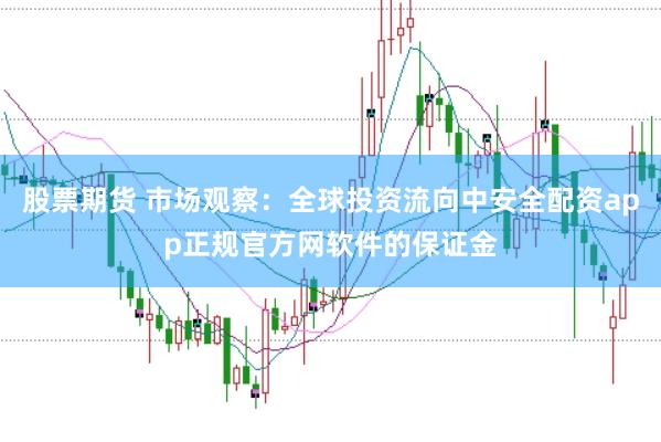 股票期货 市场观察：全球投资流向中安全配资app正规官方网软件的保证金