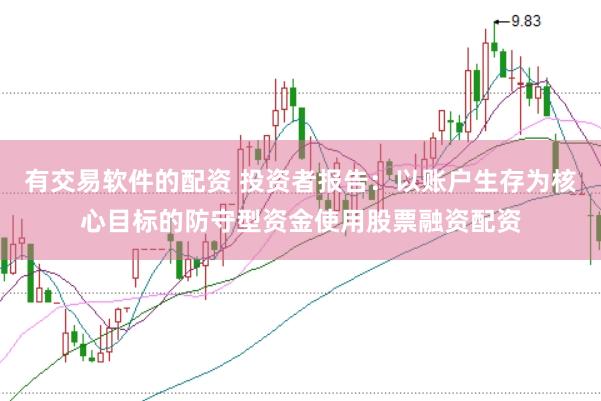 有交易软件的配资 投资者报告：以账户生存为核心目标的防守型资金使用股票融资配资