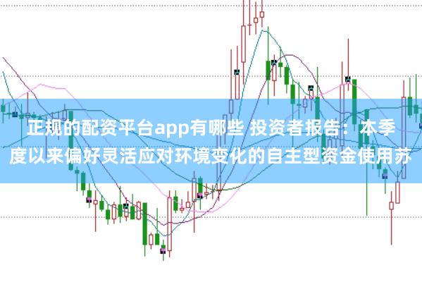 正规的配资平台app有哪些 投资者报告：本季度以来偏好灵活应对环境变化的自主型资金使用苏