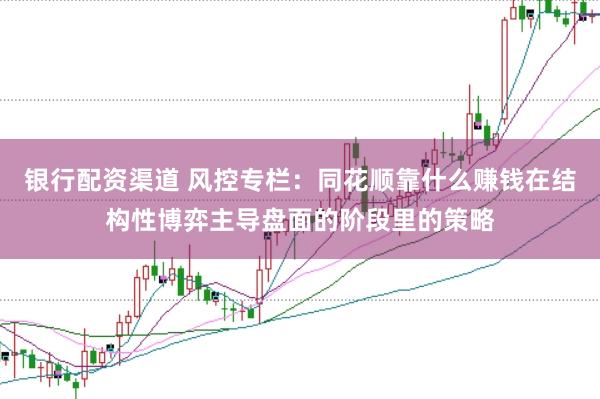 银行配资渠道 风控专栏：同花顺靠什么赚钱在结构性博弈主导盘面的阶段里的策略