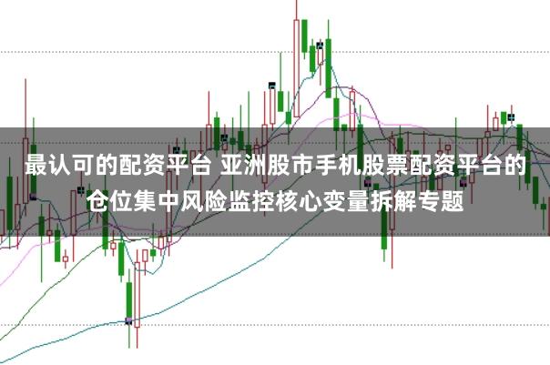 最认可的配资平台 亚洲股市手机股票配资平台的仓位集中风险监控核心变量拆解专题