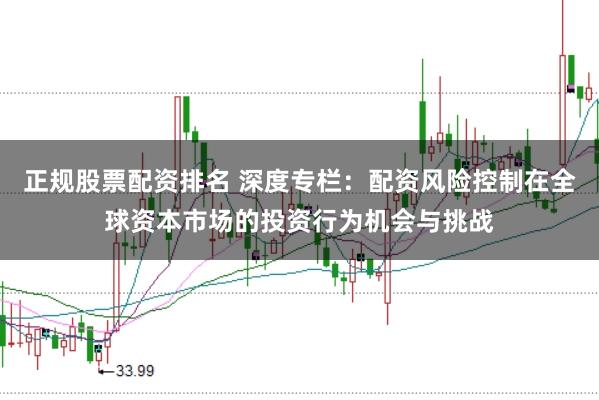 正规股票配资排名 深度专栏:配资风险控制在全球资本市场的投资行为机会与挑战