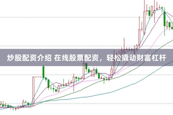炒股配资介绍 在线股票配资,轻松撬动财富杠杆