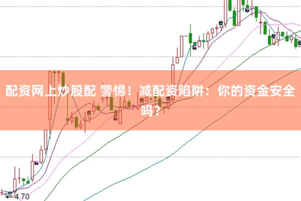 配资网上炒股配 警惕!减配资陷阱:你的资金安全吗?