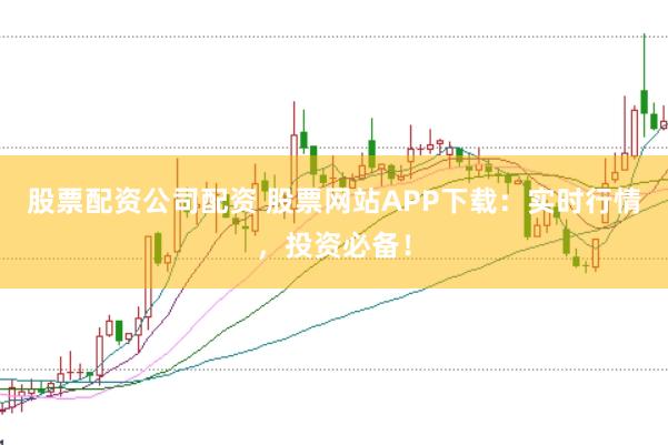 股票配资公司配资 股票网站APP下载:实时行情,投资必备!