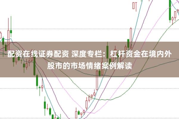 配资在线证券配资 深度专栏:杠杆资金在境内外股市的市场情绪案例解读
