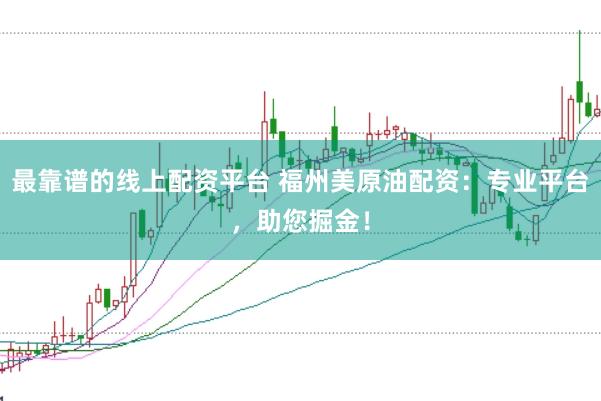 最靠谱的线上配资平台 福州美原油配资:专业平台,助您掘金!