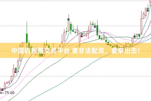 中国的股票交易平台 查非法配资，重拳出击！