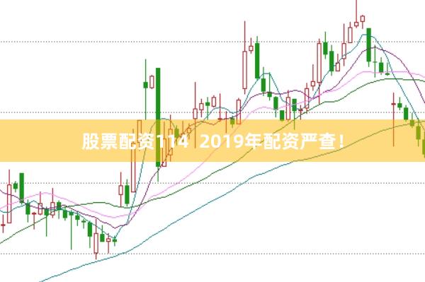 股票配资114  2019年配资严查！