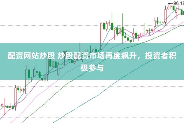 配资网站炒股 炒股配资市场再度飙升，投资者积极参与