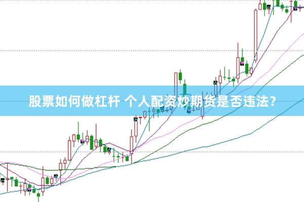股票如何做杠杆 个人配资炒期货是否违法？